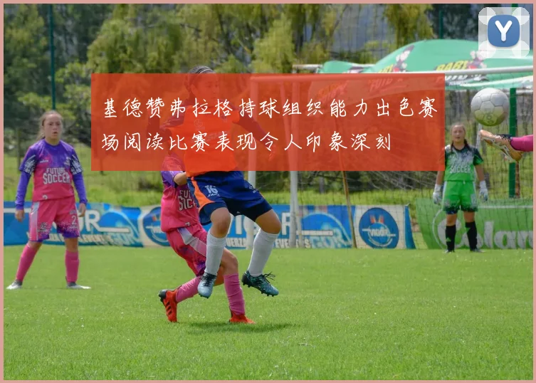 基德赞弗拉格持球组织能力出色赛场阅读比赛表现令人印象深刻