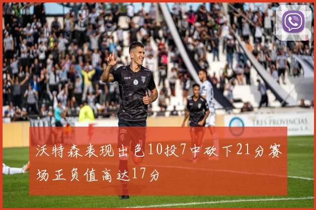 沃特森表现出色10投7中砍下21分赛场正负值高达17分