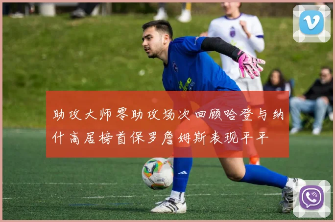 助攻大师零助攻场次回顾哈登与纳什高居榜首保罗詹姆斯表现平平