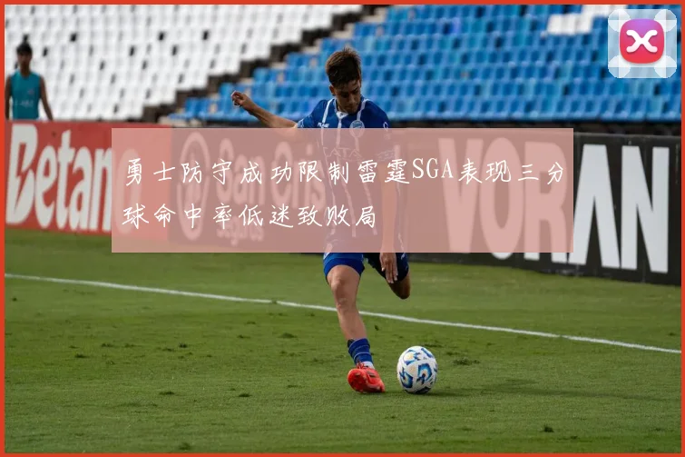 勇士防守成功限制雷霆SGA表现三分球命中率低迷致败局