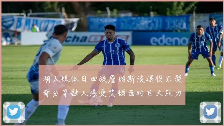 湖人媒体日回顾詹姆斯谈退役东契奇分享融入感受艾顿面对巨大压力
