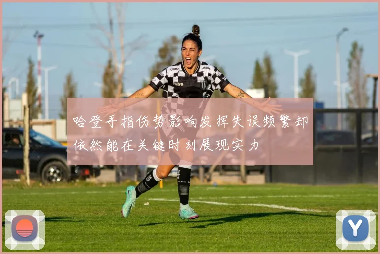 哈登手指伤势影响发挥失误频繁却依然能在关键时刻展现实力