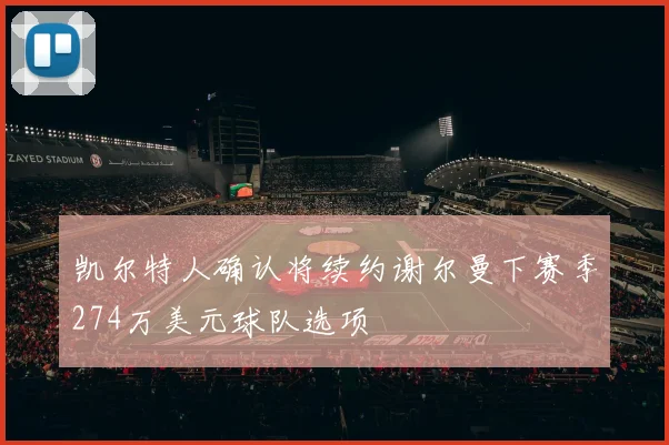 凯尔特人确认将续约谢尔曼下赛季274万美元球队选项