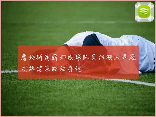 詹姆斯高薪却成球队负担湖人争冠之路需果断放弃他