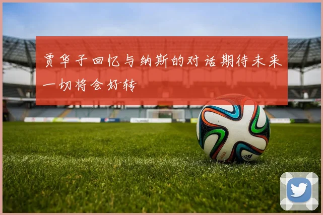 贾华子回忆与纳斯的对话期待未来一切将会好转
