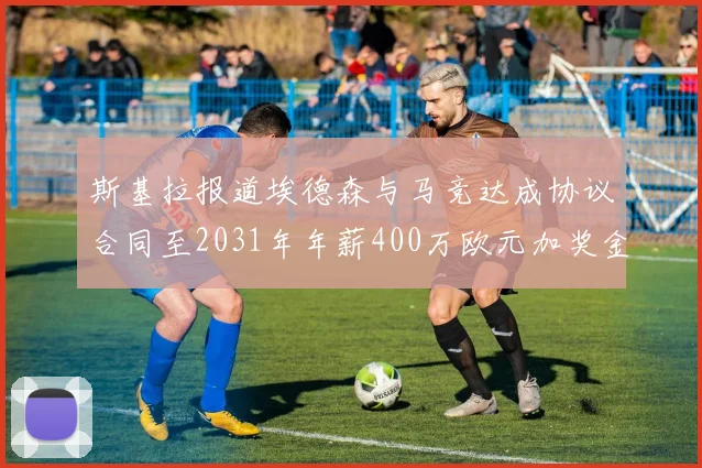 斯基拉报道埃德森与马竞达成协议合同至2031年年薪400万欧元加奖金